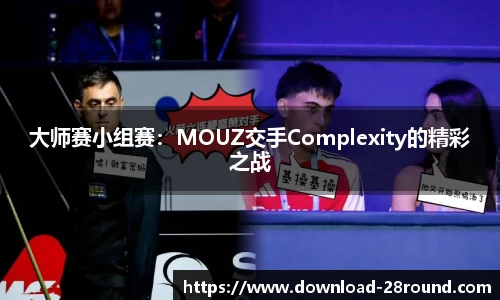 大师赛小组赛：MOUZ交手Complexity的精彩之战