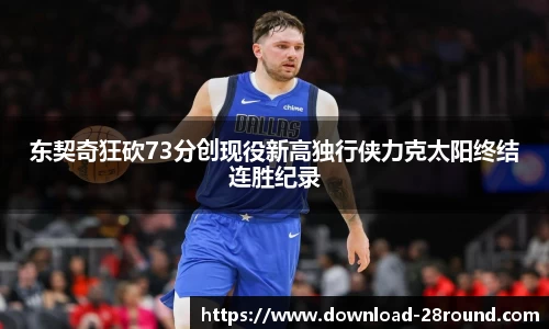 东契奇狂砍73分创现役新高独行侠力克太阳终结连胜纪录