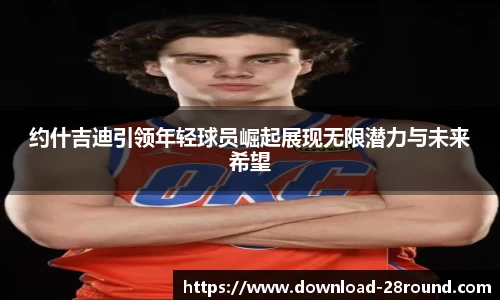 约什吉迪引领年轻球员崛起展现无限潜力与未来希望