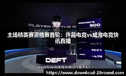 主场精英赛资格赛首轮：许昌电竞vs威海电竞快讯直播