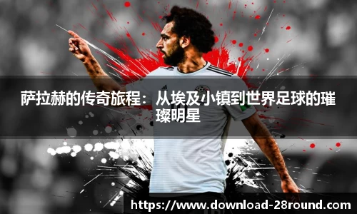 萨拉赫的传奇旅程：从埃及小镇到世界足球的璀璨明星