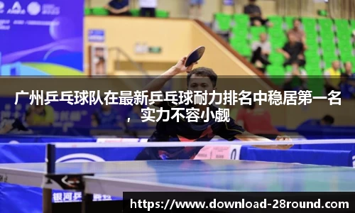 广州乒乓球队在最新乒乓球耐力排名中稳居第一名，实力不容小觑