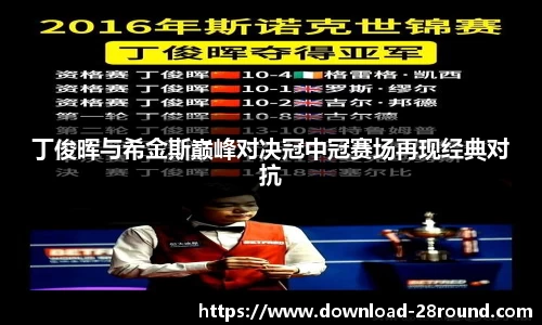 丁俊晖与希金斯巅峰对决冠中冠赛场再现经典对抗
