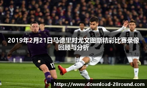 2019年2月21日马德里对尤文图斯精彩比赛录像回顾与分析